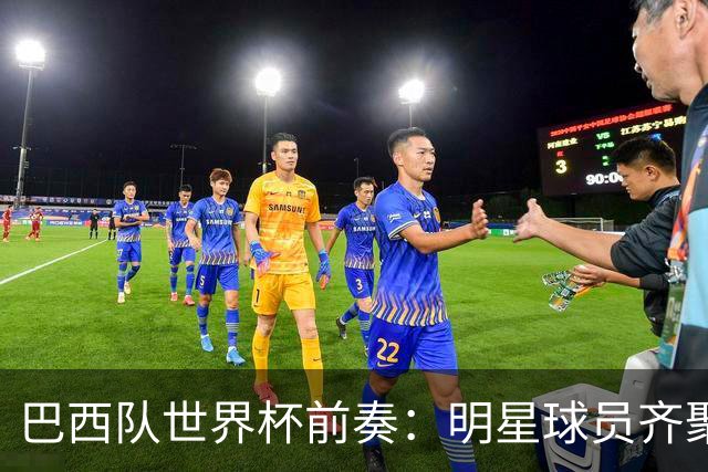 巴西队世界杯前奏：明星球员齐聚，准备惊艳亮相