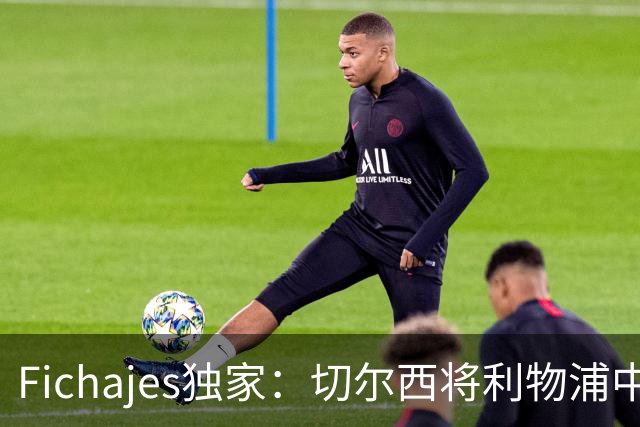 Fichajes独家：切尔西将利物浦中场麦卡利斯特列为今夏头号目标